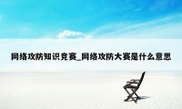 网络攻防知识竞赛_网络攻防大赛是什么意思