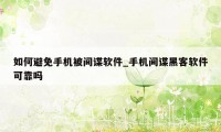 如何避免手机被间谍软件_手机间谍黑客软件可靠吗