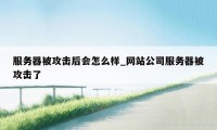 服务器被攻击后会怎么样_网站公司服务器被攻击了