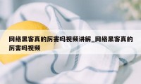 网络黑客真的厉害吗视频讲解_网络黑客真的厉害吗视频