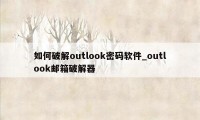 如何破解outlook密码软件_outlook邮箱破解器