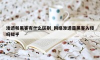 渗透和黑客有什么区别_网络渗透是黑客入侵吗知乎