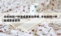 手机如何一秒变成黑客软件呢_手机如何一秒变成黑客软件