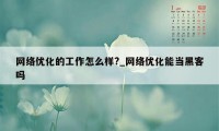 网络优化的工作怎么样?_网络优化能当黑客吗