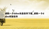 求购一个ddos攻击软件下载_求购一个ddos攻击软件