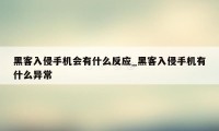 黑客入侵手机会有什么反应_黑客入侵手机有什么异常