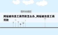 网站被攻击工商罚款怎么办_网站被攻击工商罚款