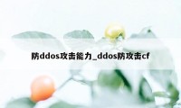 防ddos攻击能力_ddos防攻击cf