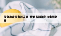 传奇攻击服务器工具_传奇私服如何攻击服务器