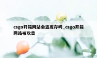 csgo开箱网站会盗库存吗_csgo开箱网站被攻击