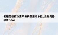 云服务器被攻击产生的费用谁承担_云服务器攻击ddos