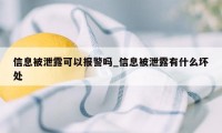 信息被泄露可以报警吗_信息被泄露有什么坏处