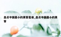 盘点中国最小的黑客是谁_盘点中国最小的黑客