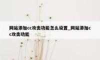 网站添加cc攻击功能怎么设置_网站添加cc攻击功能