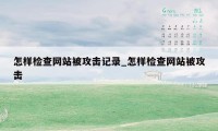 怎样检查网站被攻击记录_怎样检查网站被攻击