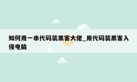 如何用一串代码装黑客大佬_用代码装黑客入侵电脑