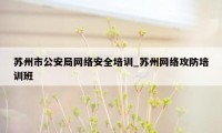 苏州市公安局网络安全培训_苏州网络攻防培训班