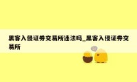 黑客入侵证券交易所违法吗_黑客入侵证券交易所