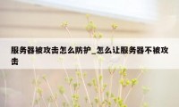 服务器被攻击怎么防护_怎么让服务器不被攻击