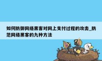 如何防御网络黑客对网上支付过程的攻击_防范网络黑客的九种方法