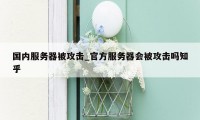 国内服务器被攻击_官方服务器会被攻击吗知乎