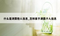 什么是泄露他人信息_怎样属于泄露个人信息