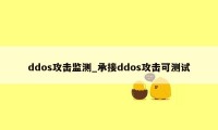 ddos攻击监测_承接ddos攻击可测试