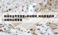 网络安全专家黑客v演讲视频_网络黑客的演讲视频在哪里看