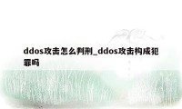 ddos攻击怎么判刑_ddos攻击构成犯罪吗