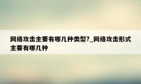 网络攻击主要有哪几种类型?_网络攻击形式主要有哪几种