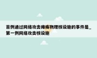 首例通过网络攻击瘫痪物理核设施的事件是_第一例网络攻击核设施