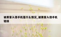 被黑客入侵手机是什么情况_被黑客入侵手机链接