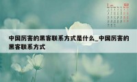 中国厉害的黑客联系方式是什么_中国厉害的黑客联系方式