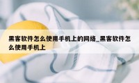 黑客软件怎么使用手机上的网络_黑客软件怎么使用手机上