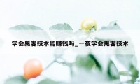 学会黑客技术能赚钱吗_一夜学会黑客技术