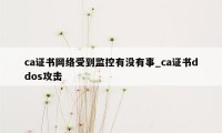 ca证书网络受到监控有没有事_ca证书ddos攻击