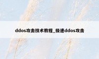 ddos攻击技术教程_极速ddos攻击