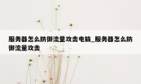 服务器怎么防御流量攻击电脑_服务器怎么防御流量攻击