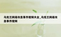 乌克兰网络攻击事件视频大全_乌克兰网络攻击事件视频