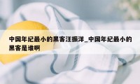 中国年纪最小的黑客汪振洋_中国年纪最小的黑客是谁啊