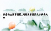 网络安全黑客图片_网络黑客图片文字头像大全