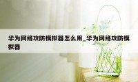 华为网络攻防模拟器怎么用_华为网络攻防模拟器