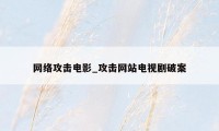 网络攻击电影_攻击网站电视剧破案