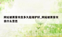 网址被黑客攻击多久能维护好_网站被黑客攻击什么意思