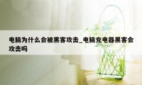 电脑为什么会被黑客攻击_电脑充电器黑客会攻击吗