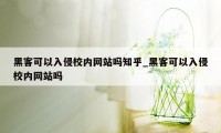 黑客可以入侵校内网站吗知乎_黑客可以入侵校内网站吗