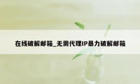 在线破解邮箱_无需代理IP暴力破解邮箱