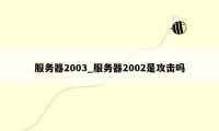 服务器2003_服务器2002是攻击吗