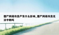 僵尸网络攻击产生什么影响_僵尸网络攻击无法中断吗