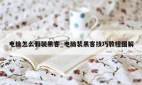 电脑怎么假装黑客_电脑装黑客技巧教程图解